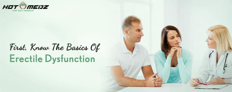 First, know the basics of Erectile Dysfunction